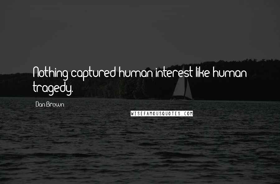 Dan Brown Quotes: Nothing captured human interest like human tragedy.