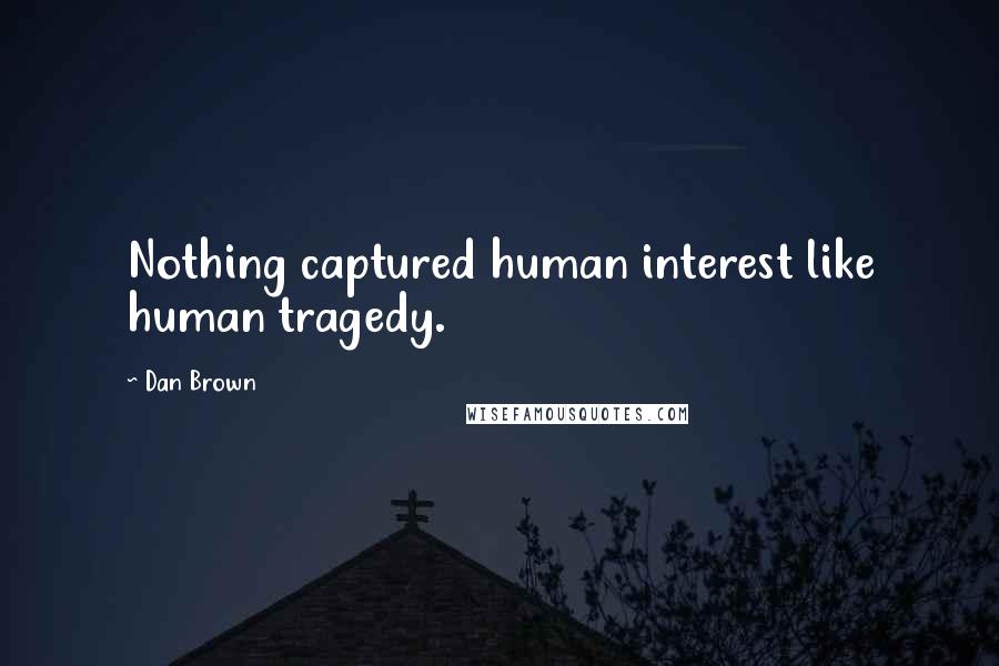 Dan Brown Quotes: Nothing captured human interest like human tragedy.