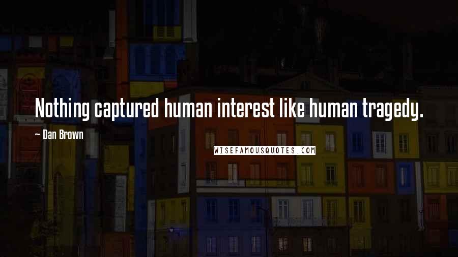Dan Brown Quotes: Nothing captured human interest like human tragedy.
