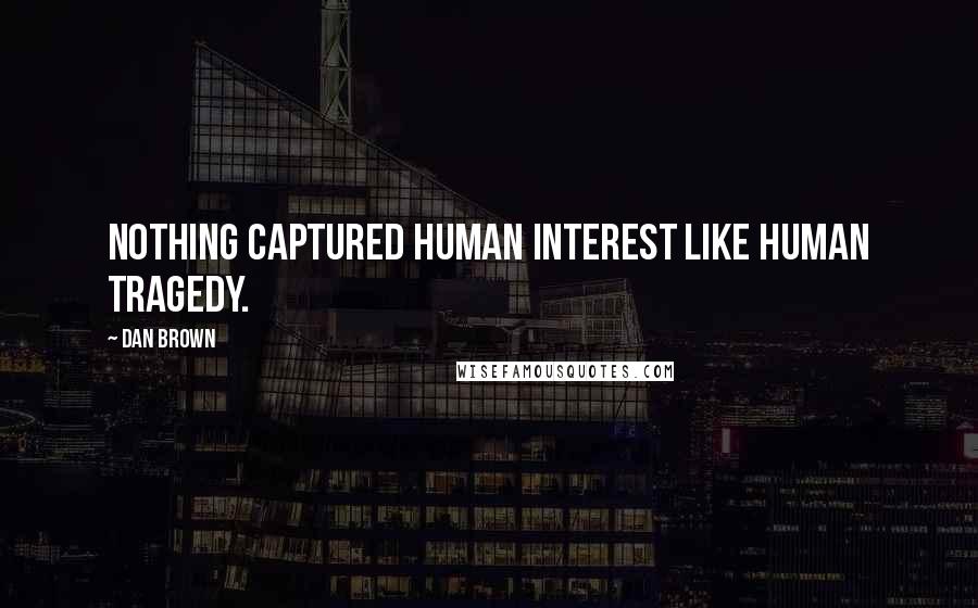 Dan Brown Quotes: Nothing captured human interest like human tragedy.