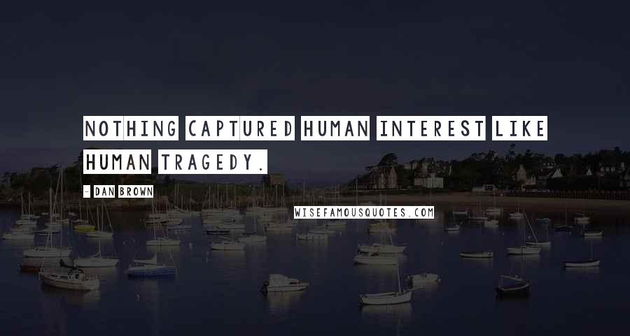 Dan Brown Quotes: Nothing captured human interest like human tragedy.