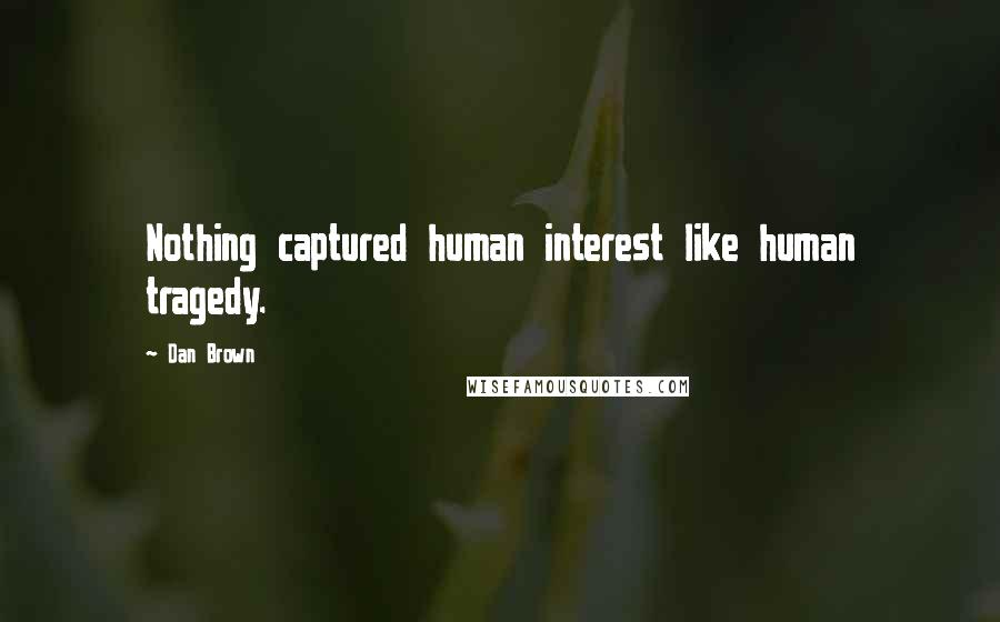 Dan Brown Quotes: Nothing captured human interest like human tragedy.