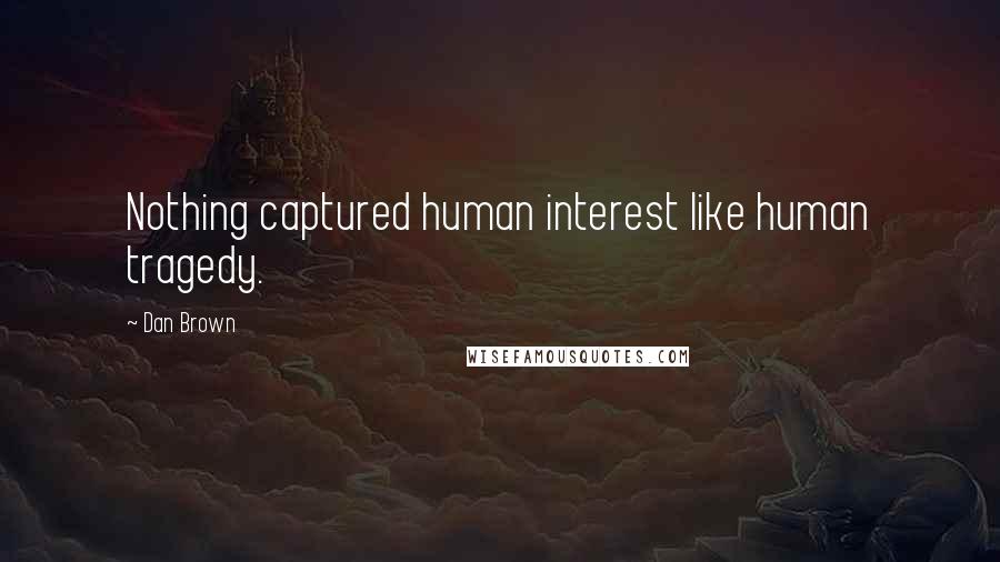 Dan Brown Quotes: Nothing captured human interest like human tragedy.