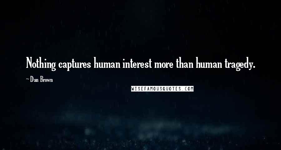 Dan Brown Quotes: Nothing captures human interest more than human tragedy.