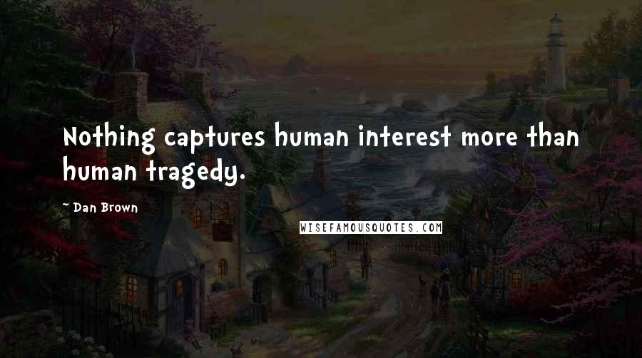 Dan Brown Quotes: Nothing captures human interest more than human tragedy.