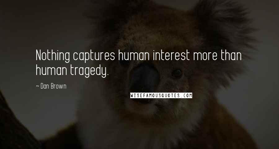 Dan Brown Quotes: Nothing captures human interest more than human tragedy.