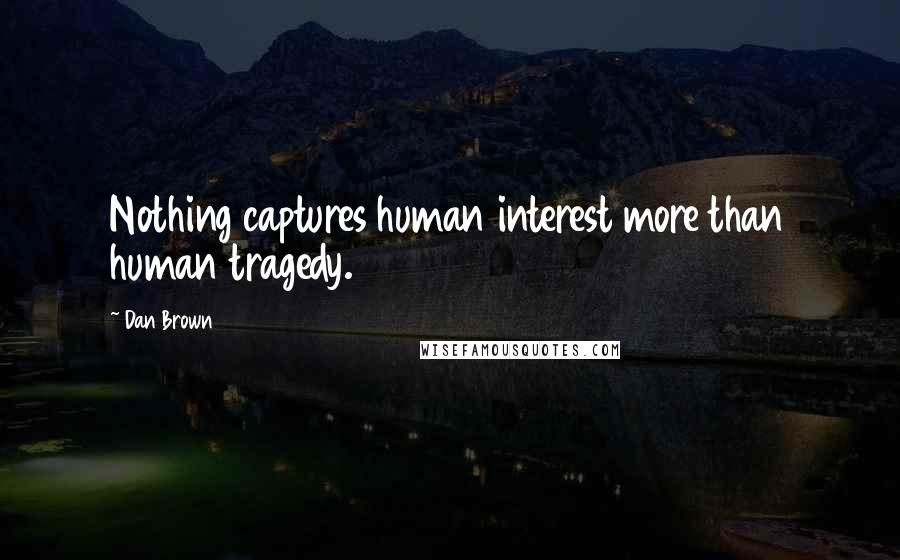 Dan Brown Quotes: Nothing captures human interest more than human tragedy.