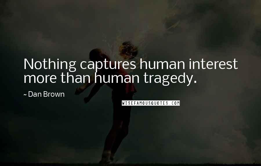 Dan Brown Quotes: Nothing captures human interest more than human tragedy.