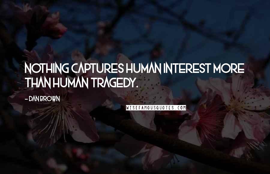 Dan Brown Quotes: Nothing captures human interest more than human tragedy.