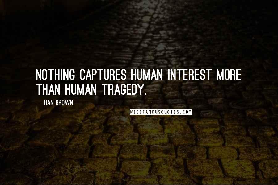 Dan Brown Quotes: Nothing captures human interest more than human tragedy.