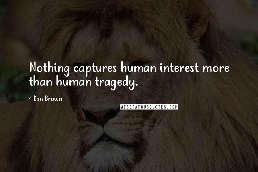 Dan Brown Quotes: Nothing captures human interest more than human tragedy.