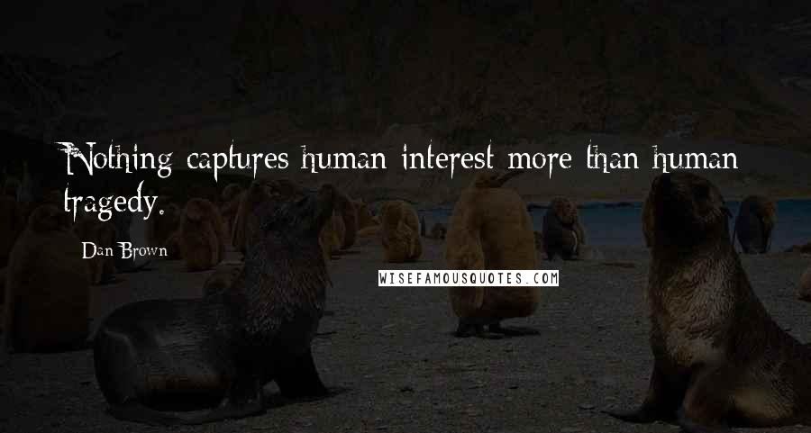 Dan Brown Quotes: Nothing captures human interest more than human tragedy.