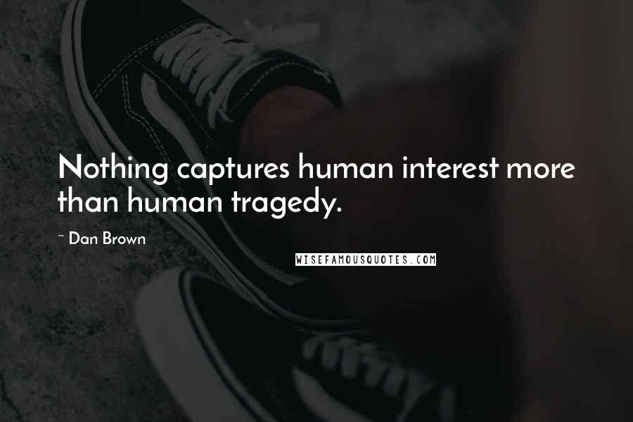 Dan Brown Quotes: Nothing captures human interest more than human tragedy.