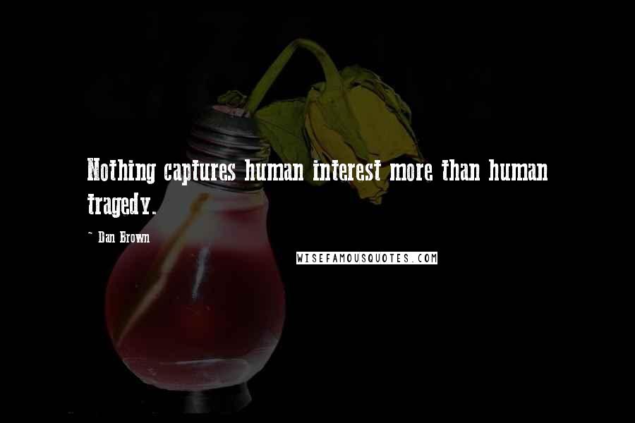 Dan Brown Quotes: Nothing captures human interest more than human tragedy.