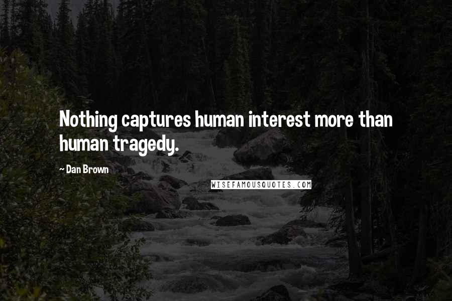 Dan Brown Quotes: Nothing captures human interest more than human tragedy.