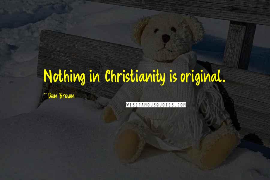 Dan Brown Quotes: Nothing in Christianity is original.