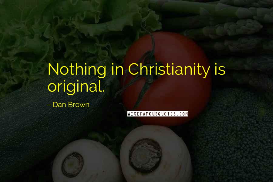 Dan Brown Quotes: Nothing in Christianity is original.