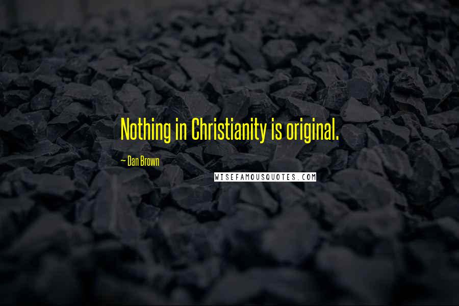 Dan Brown Quotes: Nothing in Christianity is original.