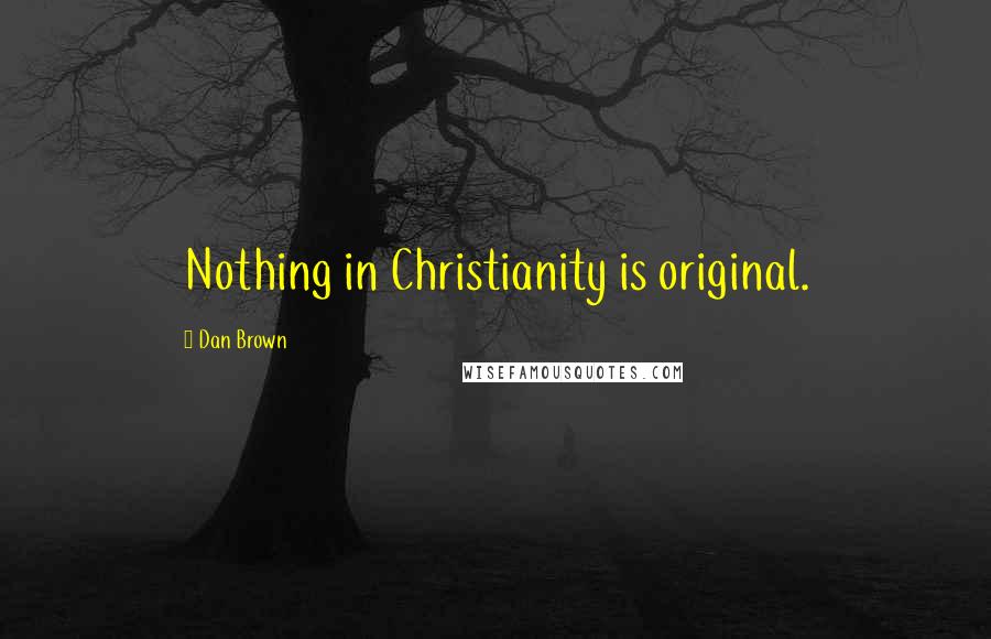Dan Brown Quotes: Nothing in Christianity is original.