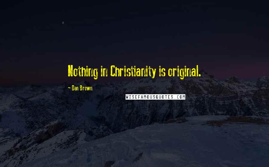 Dan Brown Quotes: Nothing in Christianity is original.