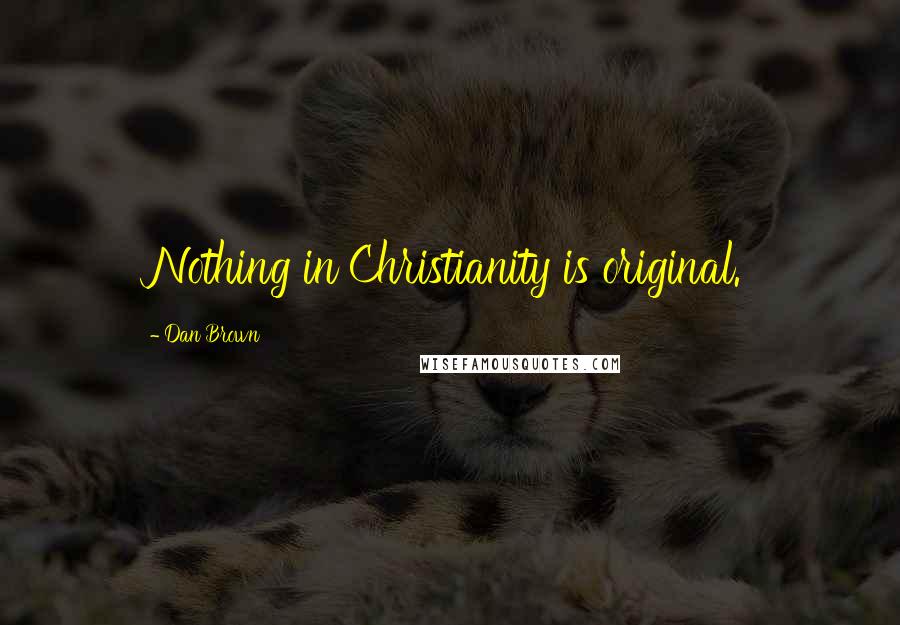 Dan Brown Quotes: Nothing in Christianity is original.