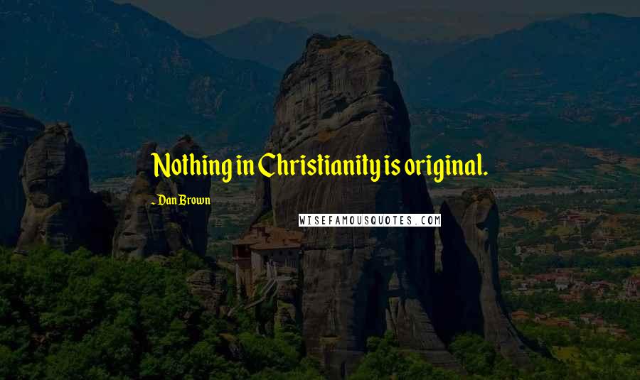 Dan Brown Quotes: Nothing in Christianity is original.