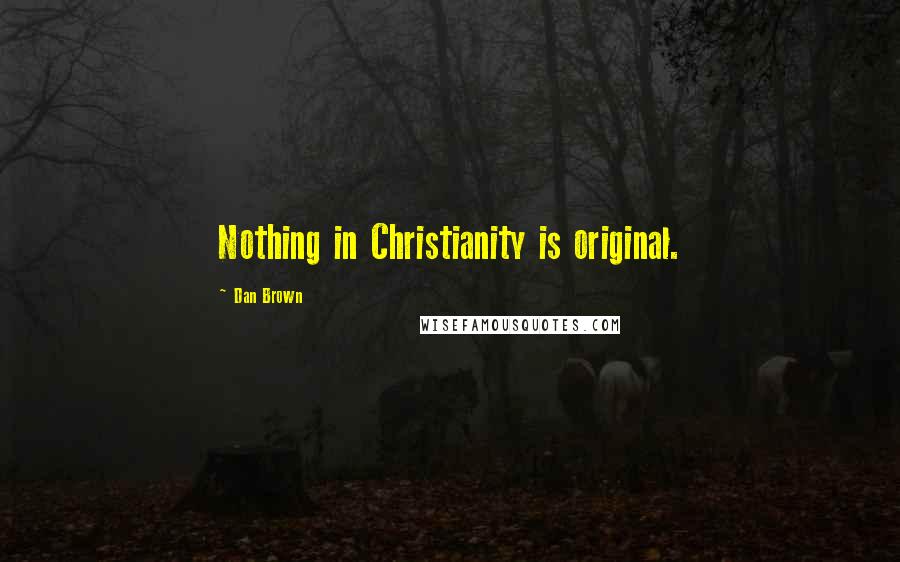 Dan Brown Quotes: Nothing in Christianity is original.