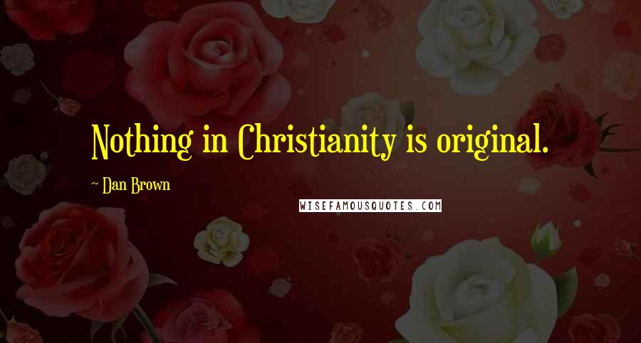 Dan Brown Quotes: Nothing in Christianity is original.