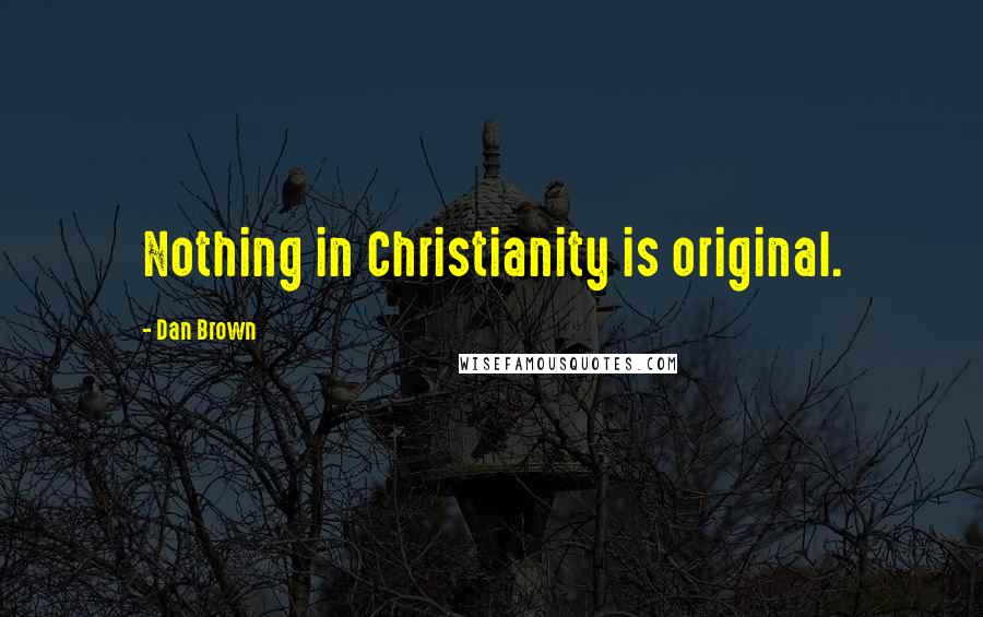 Dan Brown Quotes: Nothing in Christianity is original.