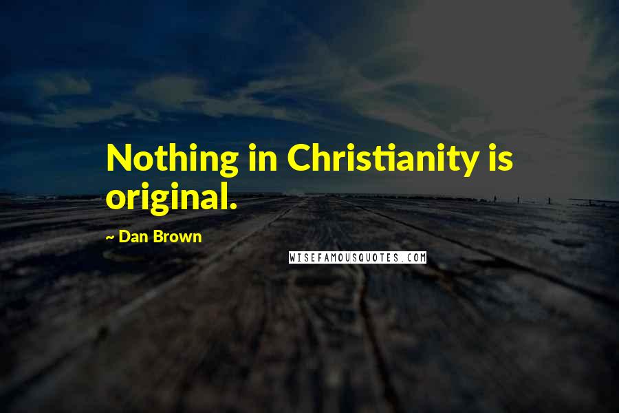 Dan Brown Quotes: Nothing in Christianity is original.