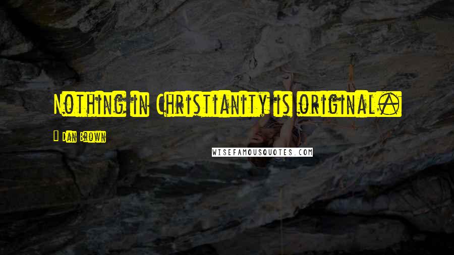 Dan Brown Quotes: Nothing in Christianity is original.