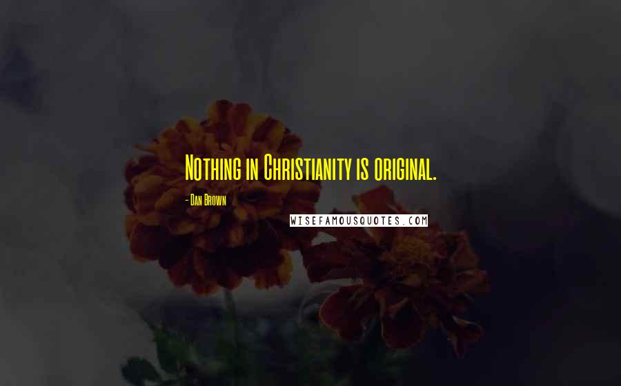 Dan Brown Quotes: Nothing in Christianity is original.