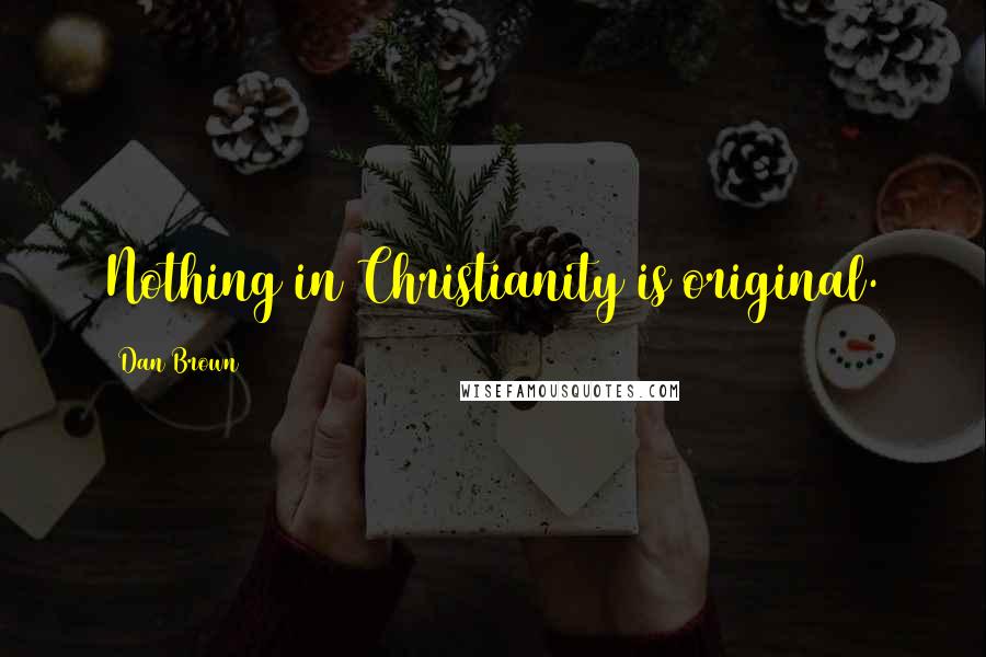 Dan Brown Quotes: Nothing in Christianity is original.