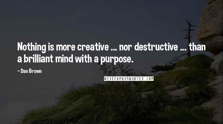 Dan Brown Quotes: Nothing is more creative ... nor destructive ... than a brilliant mind with a purpose.