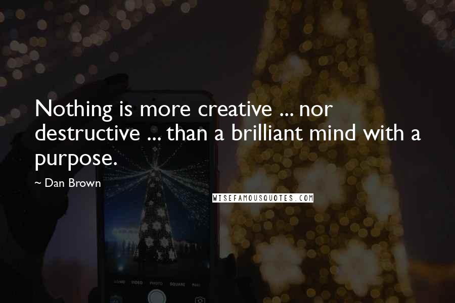 Dan Brown Quotes: Nothing is more creative ... nor destructive ... than a brilliant mind with a purpose.