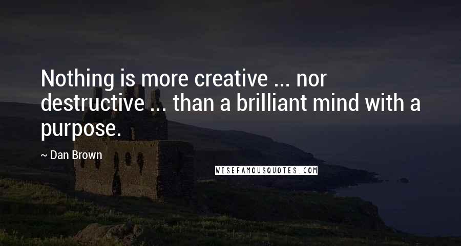 Dan Brown Quotes: Nothing is more creative ... nor destructive ... than a brilliant mind with a purpose.