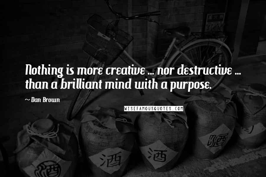 Dan Brown Quotes: Nothing is more creative ... nor destructive ... than a brilliant mind with a purpose.