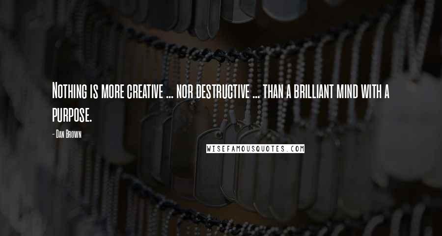 Dan Brown Quotes: Nothing is more creative ... nor destructive ... than a brilliant mind with a purpose.