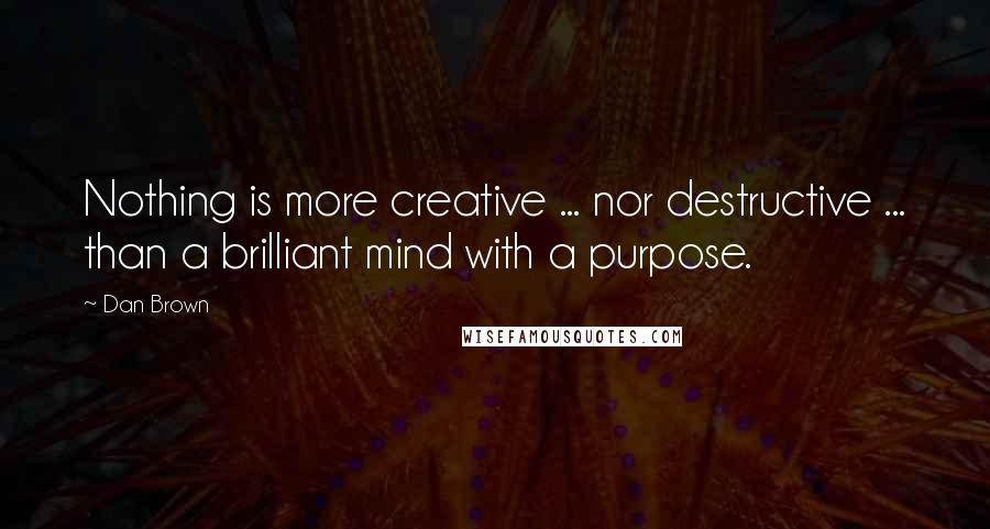 Dan Brown Quotes: Nothing is more creative ... nor destructive ... than a brilliant mind with a purpose.