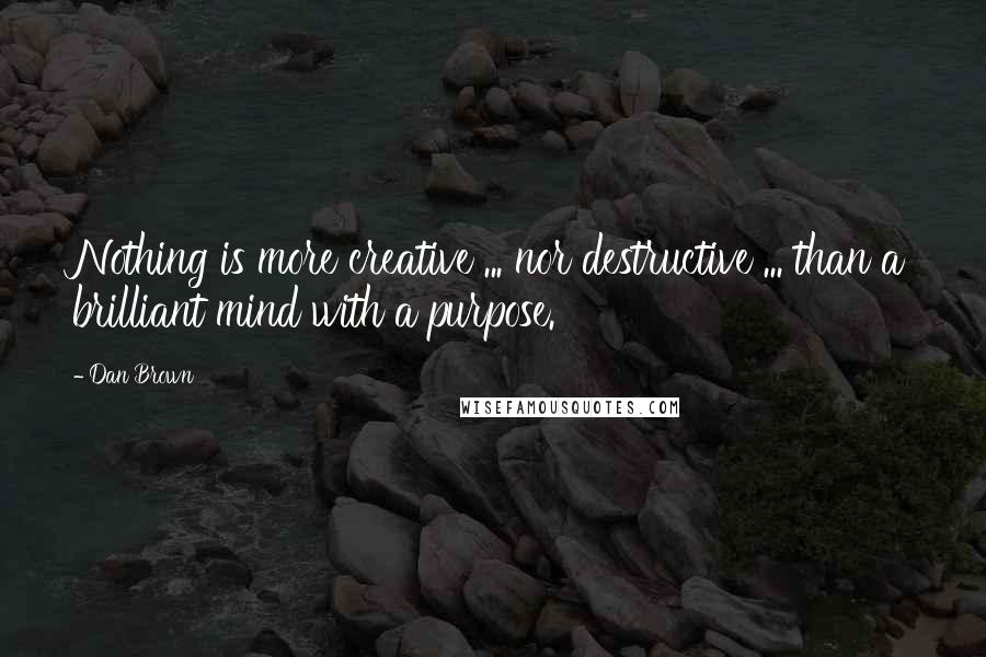 Dan Brown Quotes: Nothing is more creative ... nor destructive ... than a brilliant mind with a purpose.