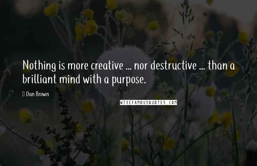 Dan Brown Quotes: Nothing is more creative ... nor destructive ... than a brilliant mind with a purpose.