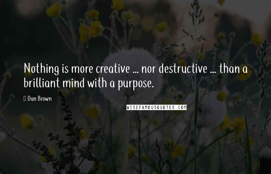 Dan Brown Quotes: Nothing is more creative ... nor destructive ... than a brilliant mind with a purpose.