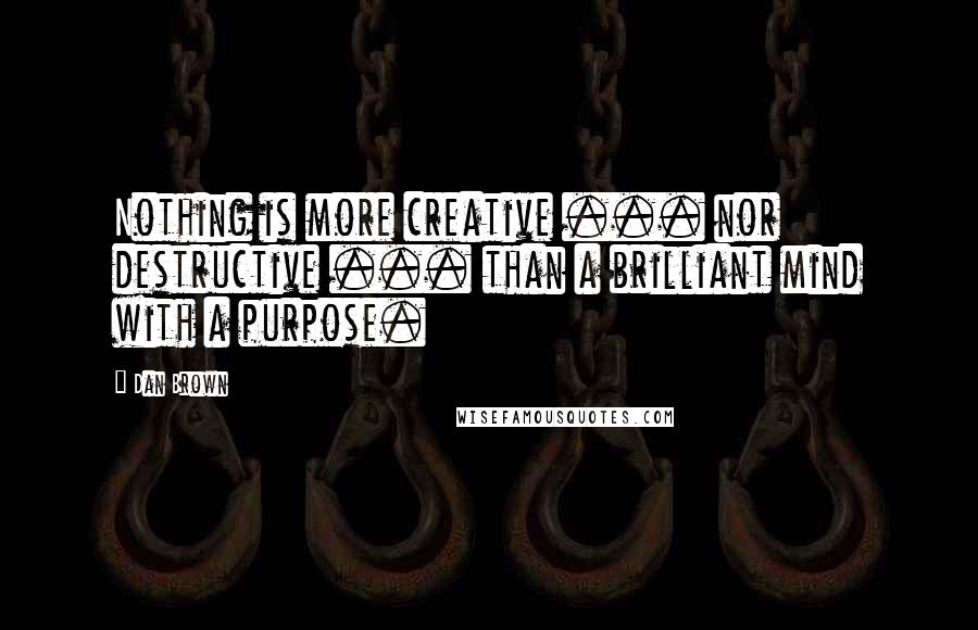 Dan Brown Quotes: Nothing is more creative ... nor destructive ... than a brilliant mind with a purpose.