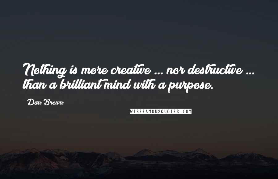 Dan Brown Quotes: Nothing is more creative ... nor destructive ... than a brilliant mind with a purpose.