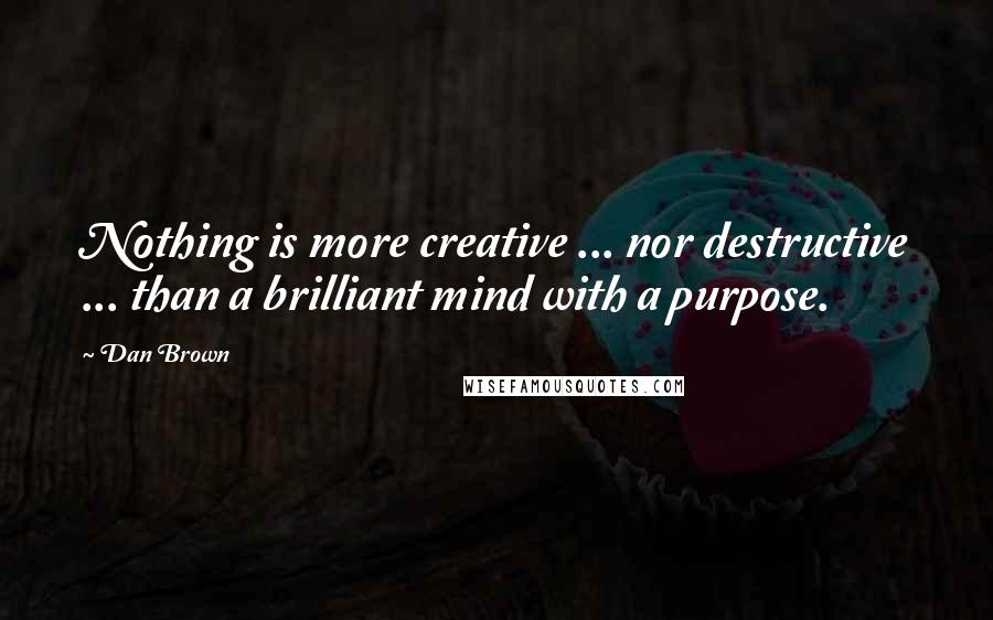 Dan Brown Quotes: Nothing is more creative ... nor destructive ... than a brilliant mind with a purpose.