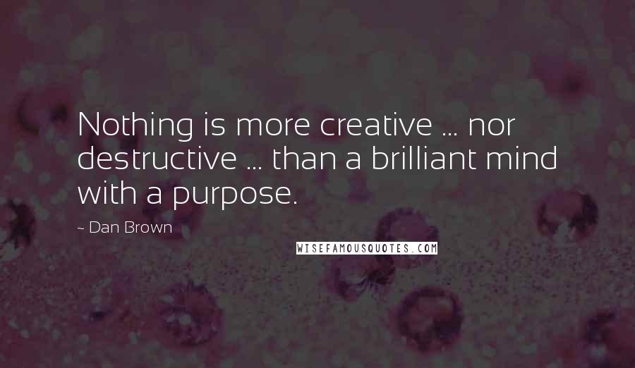 Dan Brown Quotes: Nothing is more creative ... nor destructive ... than a brilliant mind with a purpose.