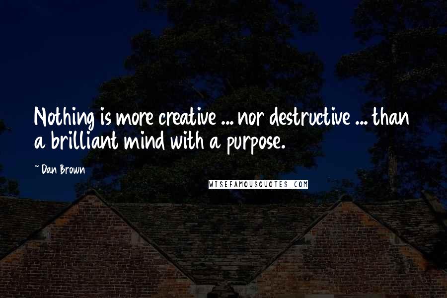 Dan Brown Quotes: Nothing is more creative ... nor destructive ... than a brilliant mind with a purpose.