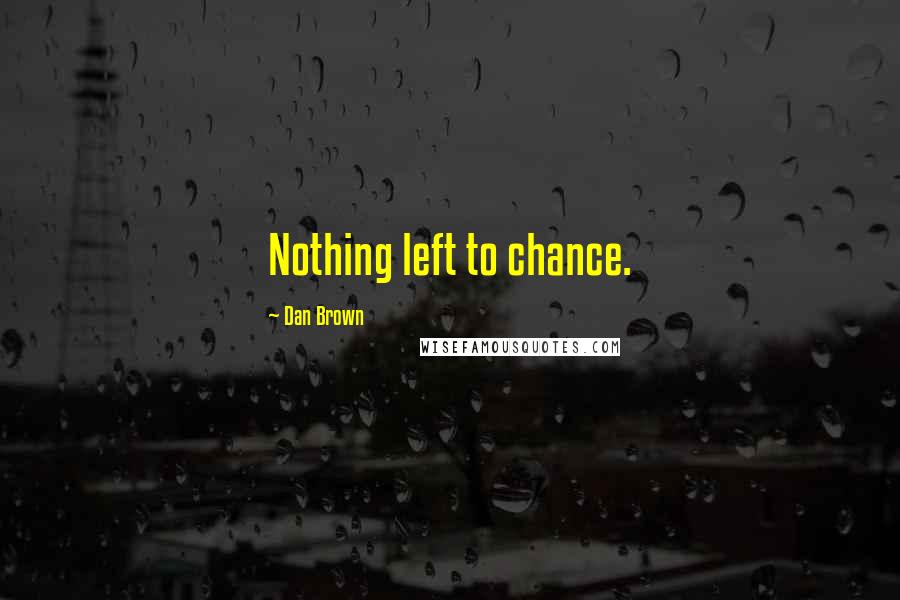 Dan Brown Quotes: Nothing left to chance.