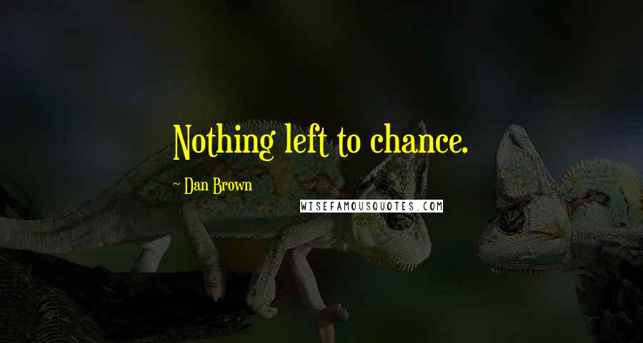 Dan Brown Quotes: Nothing left to chance.