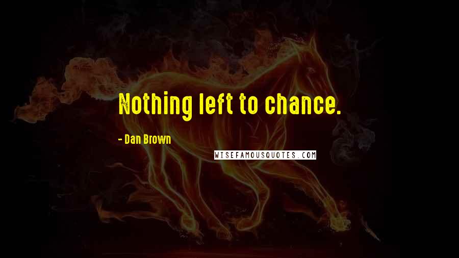 Dan Brown Quotes: Nothing left to chance.